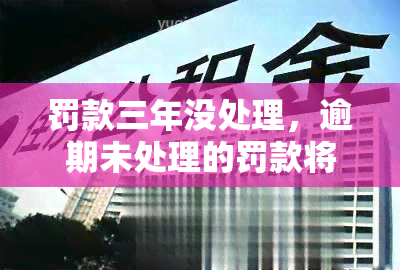 罚款三年没处理，逾期未处理的罚款将面临三年滞纳金！