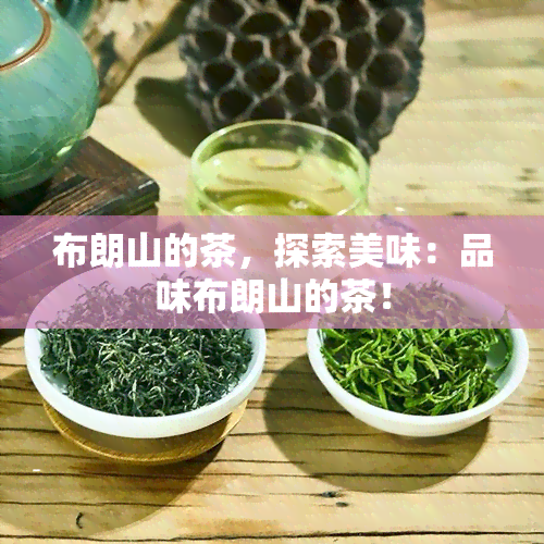 布朗山的茶，探索美味：品味布朗山的茶！