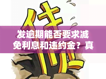 发逾期能否要求减免利息和违约金？真实情况如何，分期还款能减免手续费吗？