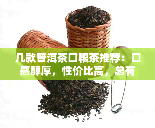 几款普洱茶口粮茶推荐：口感醇厚，性价比高，总有一款适合你！