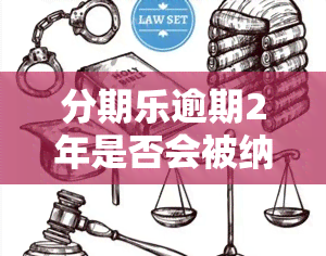 分期乐逾期2年是否会被纳入黑名单？逾期还款后会影响个人信用吗？