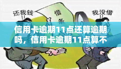 信用卡逾期11点还算逾期吗，信用卡逾期11点算不算逾期？你需要知道的一切