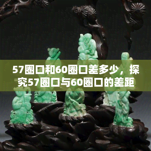 57圈口和60圈口差多少，探究57圈口与60圈口的差距：一个详细的比较