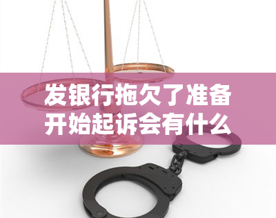 发银行拖欠了准备开始起诉会有什么后果，发银行拖欠款，你准备好面临诉讼了吗？