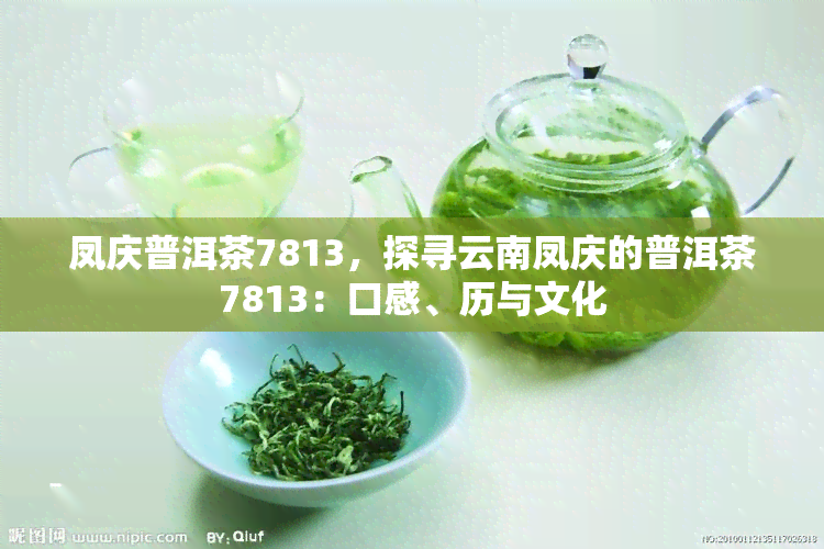 凤庆普洱茶7813，探寻云南凤庆的普洱茶7813：口感、历与文化