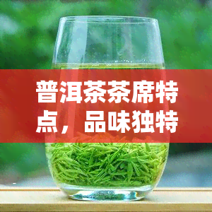 普洱茶茶席特点，品味独特韵味：探索普洱茶茶席的特点