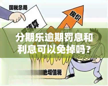 分期乐逾期罚息和利息可以免掉吗？真相大揭秘！