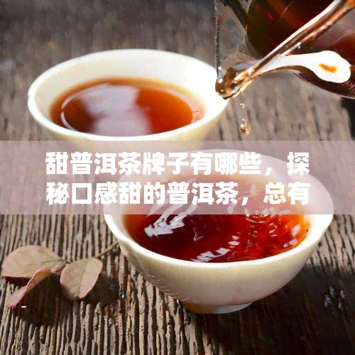 甜普洱茶牌子有哪些，探秘口感甜的普洱茶，总有一款适合你！