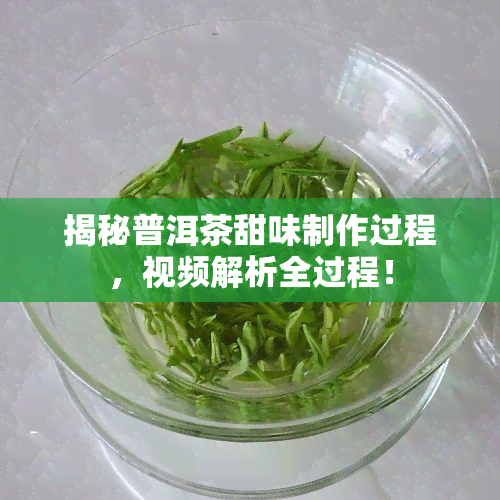 揭秘普洱茶甜味制作过程，视频解析全过程！