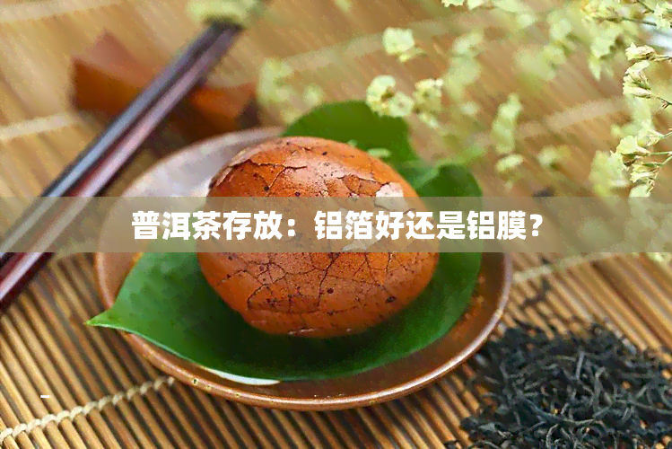 普洱茶存放：铝箔好还是铝膜？