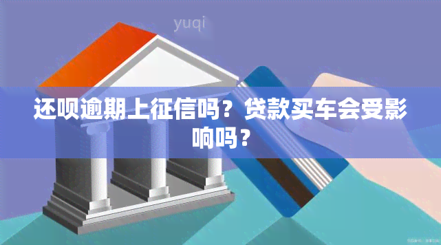 还呗逾期上吗？贷款买车会受影响吗？