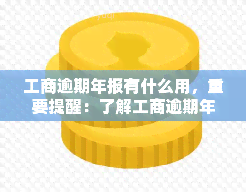 工商逾期年报有什么用，重要提醒：了解工商逾期年报的必要性及影响