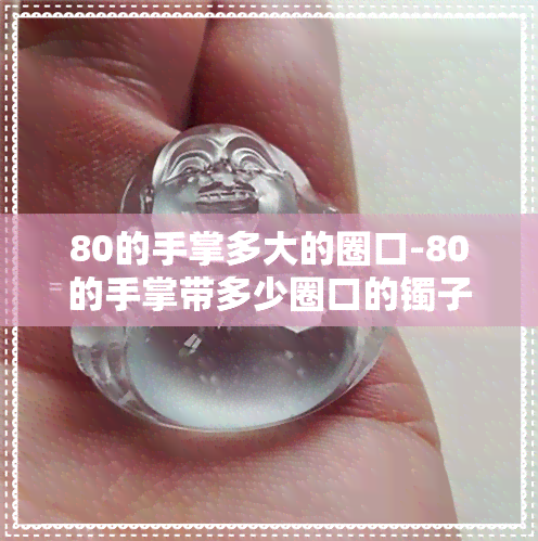 80的手掌多大的圈口-80的手掌带多少圈口的镯子