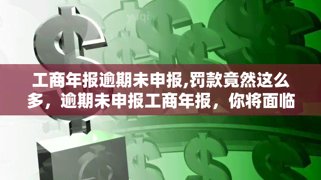 工商年报逾期未申报,罚款竟然这么多，逾期未申报工商年报，你将面临惊人的罚款数额！