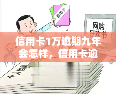 信用卡1万逾期九年会怎样，信用卡逾期9年，欠款1万元将面临什么后果？