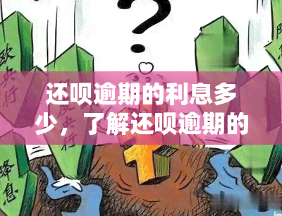 还呗逾期的利息多少，了解还呗逾期的利息：你需要知道的一切