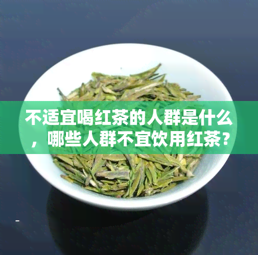 不适宜喝红茶的人群是什么，哪些人群不宜饮用红茶？