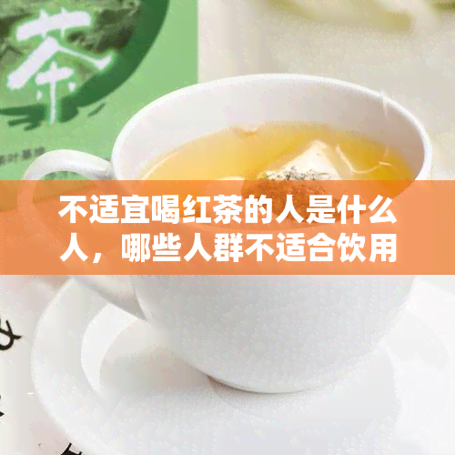 不适宜喝红茶的人是什么人，哪些人群不适合饮用红茶？