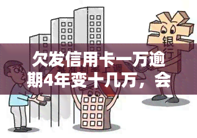 欠发信用卡一万逾期4年变十几万，会被告上法庭吗？