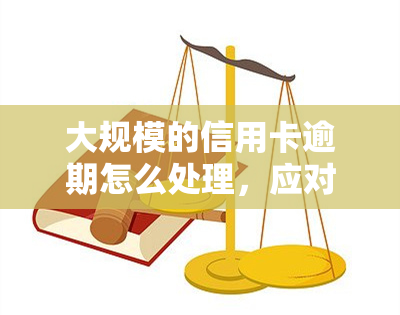 大规模的信用卡逾期怎么处理，应对大规模信用卡逾期：策略与解决方案