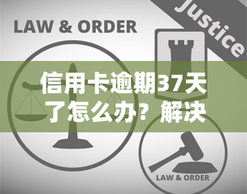 信用卡逾期37天了怎么办？解决方案与处理办法全解析