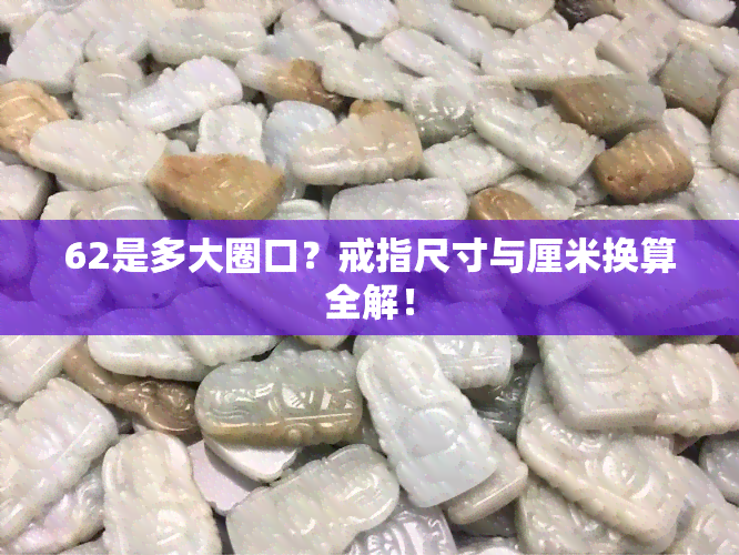 62是多大圈口？戒指尺寸与厘米换算全解！