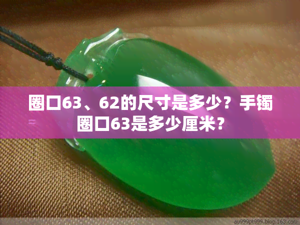 圈口63、62的尺寸是多少？手镯圈口63是多少厘米？