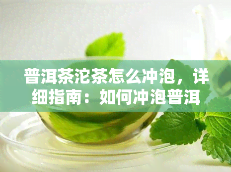 普洱茶沱茶怎么冲泡，详细指南：如何冲泡普洱茶沱茶？