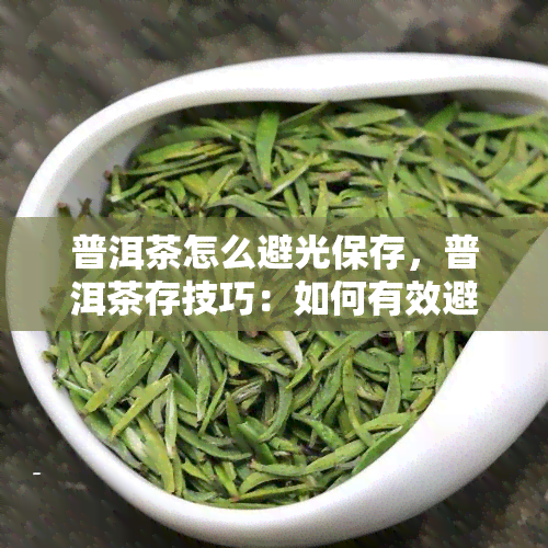 普洱茶怎么避光保存，普洱茶存技巧：如何有效避光保存？