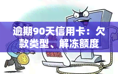 逾期90天信用卡：欠款类型、解冻额度恢复全解析