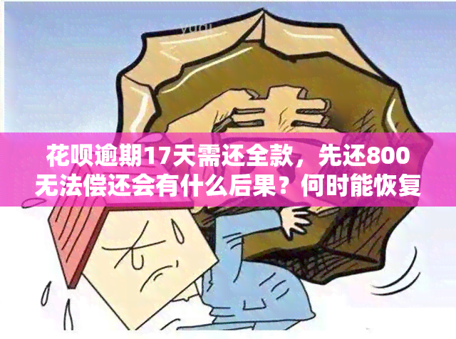 花呗逾期17天需还全款，先还800无法偿还会有什么后果？何时能恢复正常使用，是否影响下月使用？