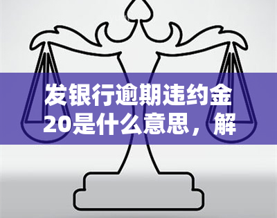 发银行逾期违约金20是什么意思，解读发银行逾期违约金：20意味着什么？