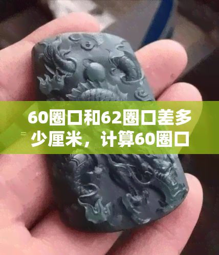 60圈口和62圈口差多少厘米，计算60圈口与62圈口的差距：厘米单位下的比较