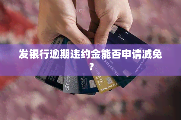 发银行逾期违约金能否申请减免？