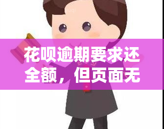 花呗逾期要求还全额，但页面无显示？该怎么办？