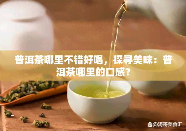 普洱茶哪里不错好喝，探寻美味：普洱茶哪里的口感？