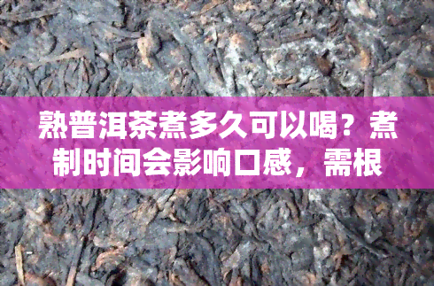 熟普洱茶煮多久可以喝？煮制时间会影响口感，需根据个人喜好调整。