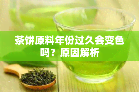 茶饼原料年份过久会变色吗？原因解析