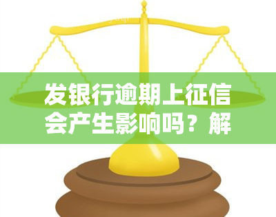 发银行逾期上会产生影响吗？解决方案是什么？