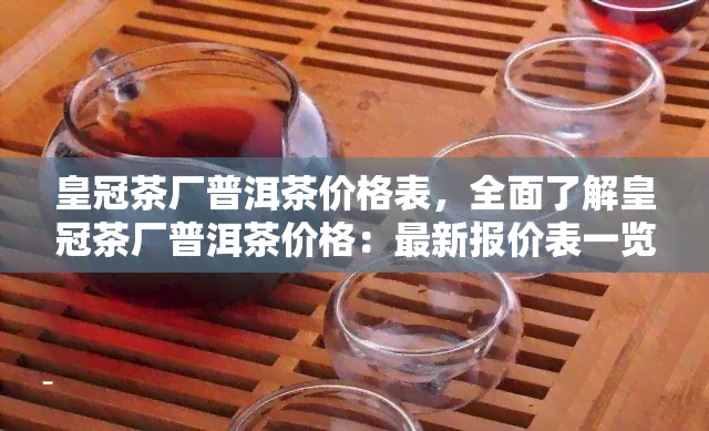 皇冠茶厂普洱茶价格表，全面了解皇冠茶厂普洱茶价格：最新报价表一览