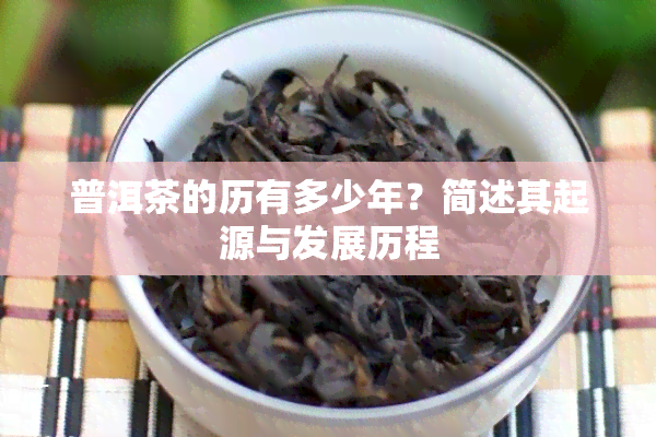 普洱茶的历有多少年？简述其起源与发展历程