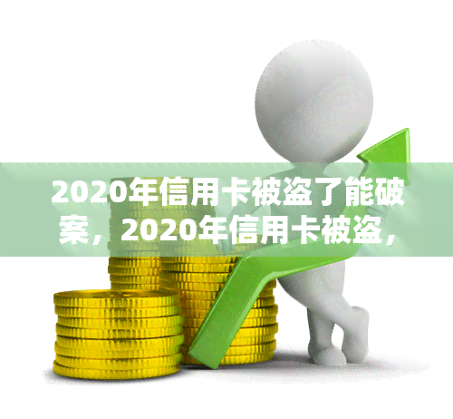 2020年信用卡被盗了能破案，2020年信用卡被盗，警方成功侦破案件！