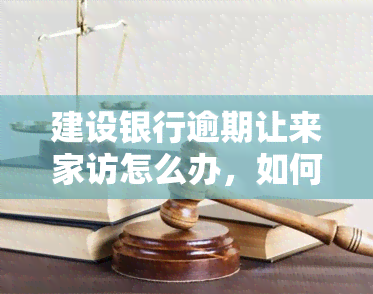 建设银行逾期让来家访怎么办，如何应对建设银行逾期导致的家访问题？