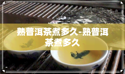 熟普洱茶煮多久-熟普洱茶煮多久