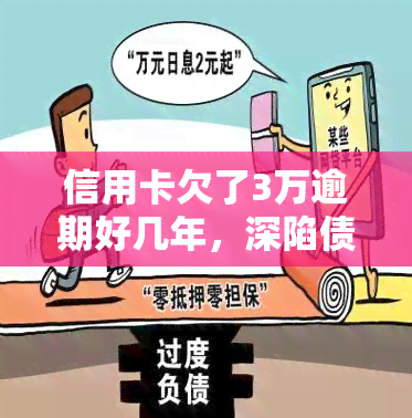 信用卡欠了3万逾期好几年，深陷债务危机：信用卡欠款3万，逾期数年仍未偿还