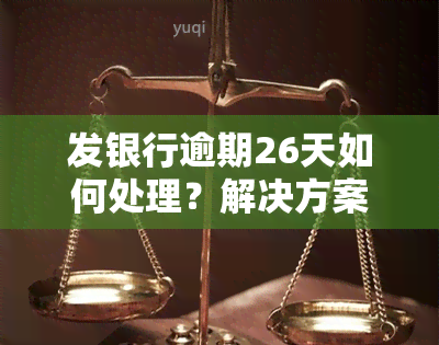 发银行逾期26天如何处理？解决方案在此！