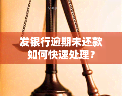 发银行逾期未还款如何快速处理？