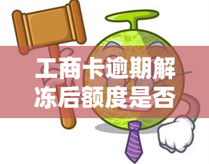 工商卡逾期解冻后额度是否会降低？影响及解决方法全解析