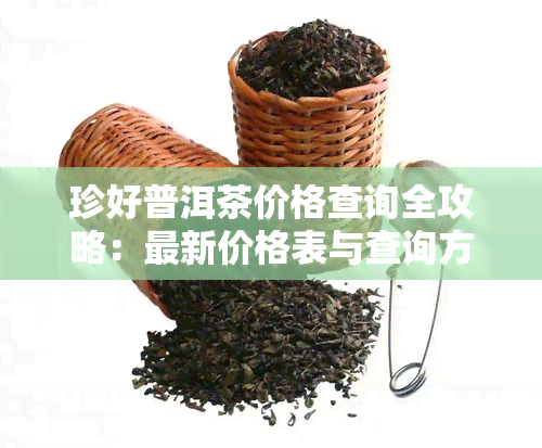 珍好普洱茶价格查询全攻略：最新价格表与查询方法