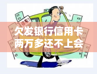 欠发银行信用卡两万多还不上会被起诉吗，欠发银行信用卡两万多，不还款是否会面临诉讼风险？